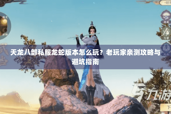 天龙八部私服龙蛇版本怎么玩？老玩家亲测攻略与避坑指南