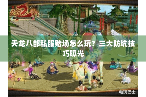 天龙八部私服赌场怎么玩？三大防坑技巧曝光