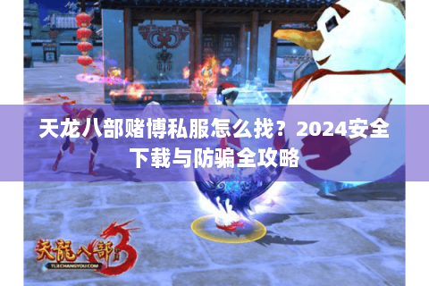 天龙八部赌博私服怎么找?2024安全下载与防骗全攻略 天龙八部赌博私服怎么找?2024安全下载与防骗全攻略