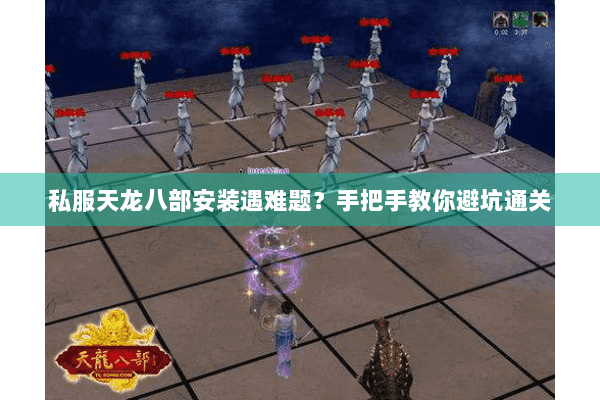私服天龙八部安装遇难题？手把手教你避坑通关