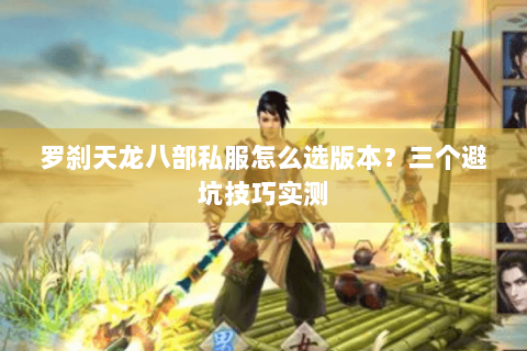 罗刹天龙八部私服怎么选版本？三个避坑技巧实测