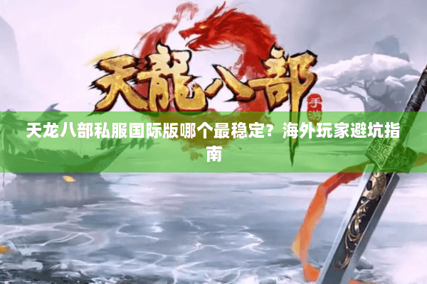 天龙八部私服国际版哪个最稳定?海外玩家避坑指南 天龙八部私服国际版哪个最稳定?海外玩家避坑指南