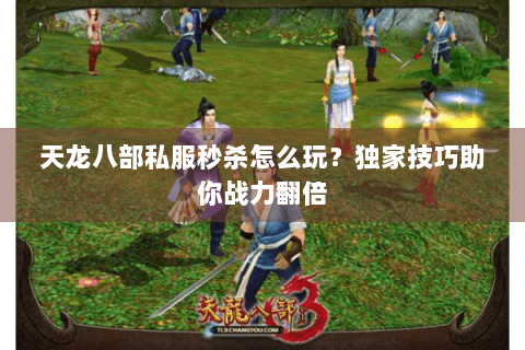 天龙八部私服秒杀怎么玩？独家技巧助你战力翻倍