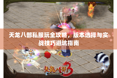 天龙八部私服玩全攻略,版本选择与实战技巧避坑指南 天龙八部私服玩全攻略,版本选择与实战技巧避坑指南