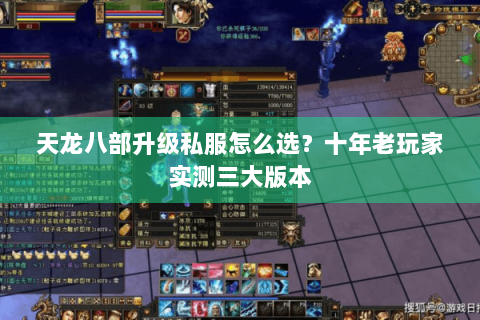 天龙八部升级私服怎么选?十年老玩家实测三大版本 天龙八部升级私服怎么选?十年老玩家实测三大版本