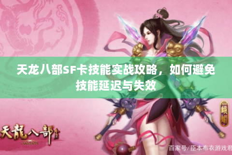 天龙八部SF卡技能实战攻略,如何避免技能延迟与失效 天龙八部SF卡技能实战攻略,如何避免技能延迟与失效