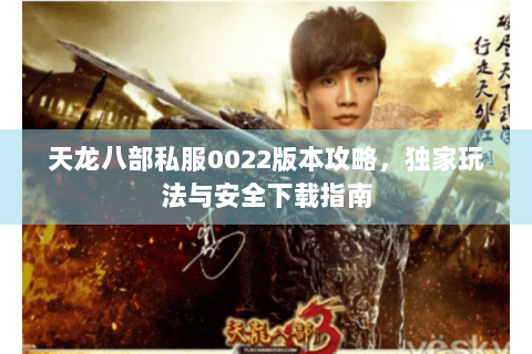 天龙八部私服0022版本攻略,独家玩法与安全下载指南 天龙八部私服0022版本攻略,独家玩法与安全下载指南