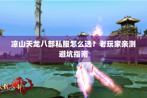 凉山天龙八部私服怎么选？老玩家亲测避坑指南