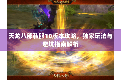 天龙八部私服10版本攻略，独家玩法与避坑指南解析