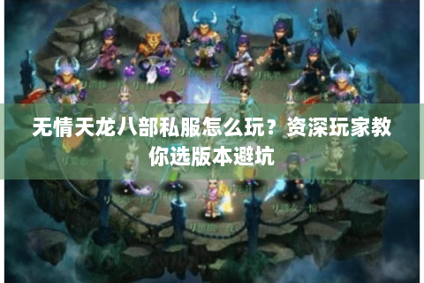 无情天龙八部私服怎么玩？资深玩家教你选版本避坑