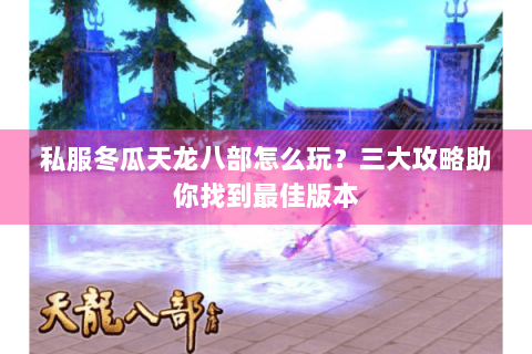 私服冬瓜天龙八部怎么玩?三大攻略助你找到最佳版本 私服冬瓜天龙八部怎么玩?三大攻略助你找到最佳版本