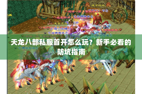 天龙八部私服首开怎么玩?新手必看的防坑指南 天龙八部私服首开怎么玩?新手必看的防坑指南