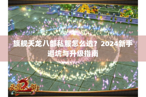旗舰天龙八部私服怎么选？2024新手避坑与升级指南