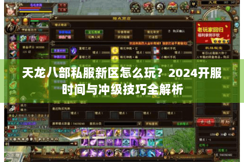 天龙八部私服新区怎么玩?2024开服时间与冲级技巧全解析 天龙八部私服新区怎么玩?2024开服时间与冲级技巧全解析