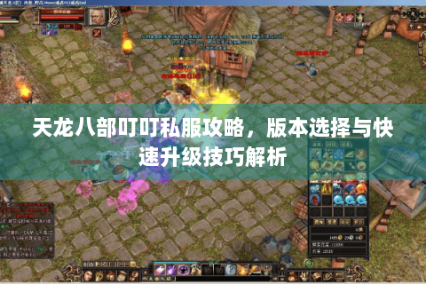 天龙八部叮叮私服攻略，版本选择与快速升级技巧解析
