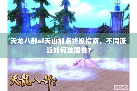 天龙八部sf天山加点终极指南,不同流派如何选属性? 天龙八部sf天山加点终极指南,不同流派如何选属性?