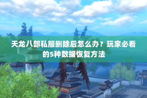 天龙八部私服删除后怎么办？玩家必看的5种数据恢复方法