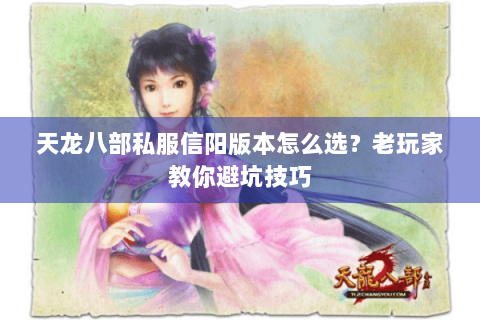 天龙八部私服信阳版本怎么选?老玩家教你避坑技巧 天龙八部私服信阳版本怎么选?老玩家教你避坑技巧