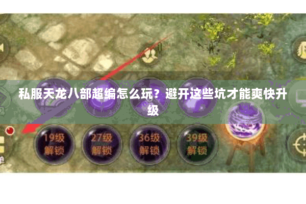 私服天龙八部超编怎么玩？避开这些坑才能爽快升级