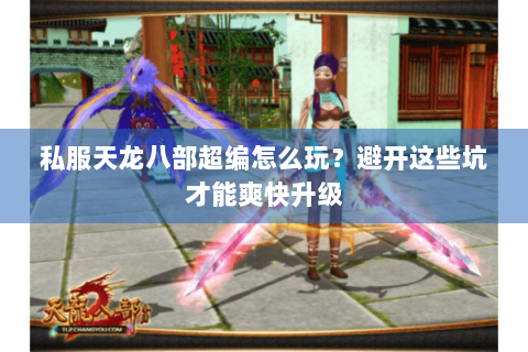 私服天龙八部超编怎么玩?避开这些坑才能爽快升级 私服天龙八部超编怎么玩?避开这些坑才能爽快升级