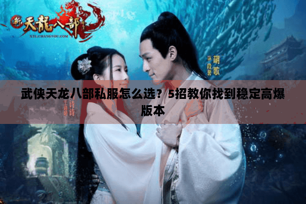 武侠天龙八部私服怎么选?5招教你找到稳定高爆版本 武侠天龙八部私服怎么选?5招教你找到稳定高爆版本