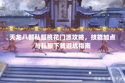 天龙八部私服桃花门派攻略,技能加点与私服下载避坑指南 天龙八部私服桃花门派攻略,技能加点与私服下载避坑指南