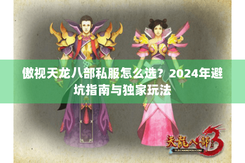 傲视天龙八部私服怎么选？2024年避坑指南与独家玩法