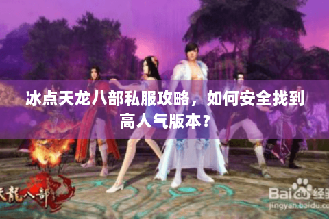 冰点天龙八部私服攻略,如何安全找到高人气版本? 冰点天龙八部私服攻略,如何安全找到高人气版本?