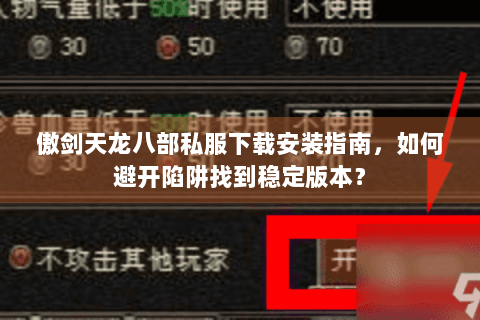 傲剑天龙八部私服下载安装指南，如何避开陷阱找到稳定版本？