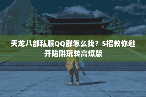 天龙八部私服QQ群怎么找?5招教你避开陷阱玩转高爆版 天龙八部私服QQ群怎么找?5招教你避开陷阱玩转高爆版