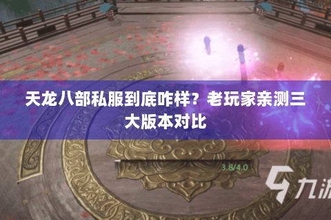 天龙八部私服到底咋样?老玩家亲测三大版本对比 天龙八部私服到底咋样?老玩家亲测三大版本对比