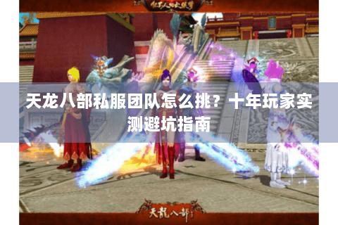天龙八部私服团队怎么挑?十年玩家实测避坑指南 天龙八部私服团队怎么挑?十年玩家实测避坑指南