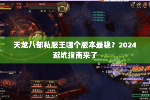 天龙八部私服王哪个版本最稳?2024避坑指南来了 天龙八部私服王哪个版本最稳?2024避坑指南来了