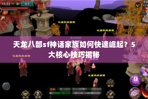 天龙八部sf神话家族如何快速崛起？5大核心技巧揭秘