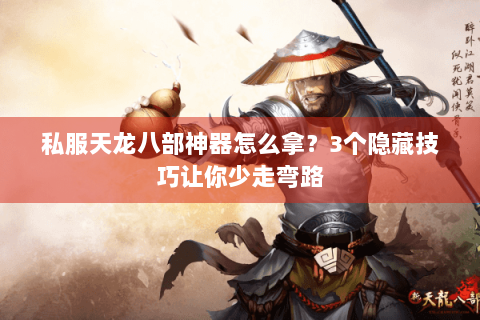 私服天龙八部神器怎么拿？3个隐藏技巧让你少走弯路