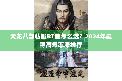 天龙八部私服BT版怎么选？2024年最稳高爆率服推荐