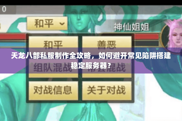 天龙八部私服制作全攻略,如何避开常见陷阱搭建稳定服务器? 天龙八部私服制作全攻略,如何避开常见陷阱搭建稳定服务器?