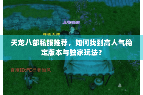 天龙八部私服推荐,如何找到高人气稳定版本与独家玩法? 天龙八部私服推荐,如何找到高人气稳定版本与独家玩法?