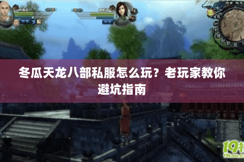 冬瓜天龙八部私服怎么玩?老玩家教你避坑指南 冬瓜天龙八部私服怎么玩?老玩家教你避坑指南