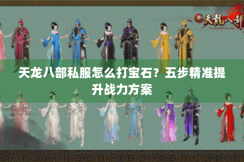 天龙八部私服怎么打宝石？五步精准提升战力方案
