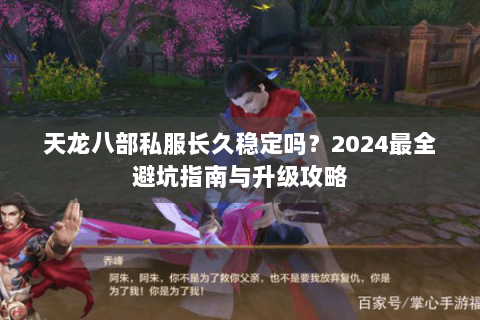 天龙八部私服长久稳定吗?2024最全避坑指南与升级攻略 天龙八部私服长久稳定吗?2024最全避坑指南与升级攻略