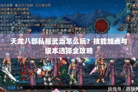 天龙八部私服武当怎么玩?技能加点与版本选择全攻略 天龙八部私服武当怎么玩?技能加点与版本选择全攻略