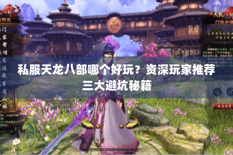 私服天龙八部哪个好玩？资深玩家推荐三大避坑秘籍