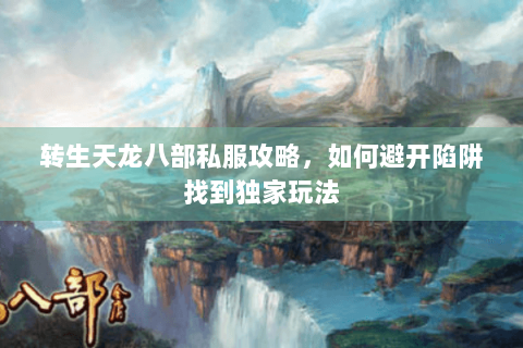 转生天龙八部私服攻略,如何避开陷阱找到独家玩法 转生天龙八部私服攻略,如何避开陷阱找到独家玩法
