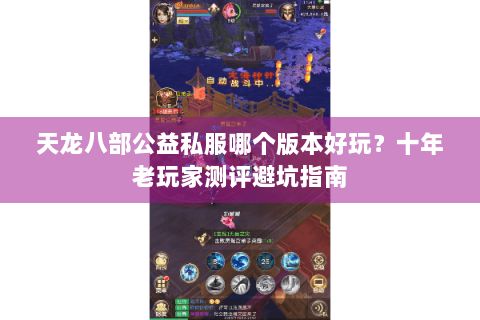 天龙八部公益私服哪个版本好玩？十年老玩家测评避坑指南