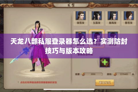 天龙八部私服登录器怎么选?实测防封技巧与版本攻略 天龙八部私服登录器怎么选?实测防封技巧与版本攻略
