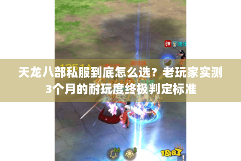 天龙八部私服到底怎么选？老玩家实测3个月的耐玩度终极判定标准