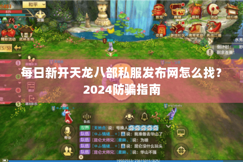 每日新开天龙八部私服发布网怎么找？2024防骗指南