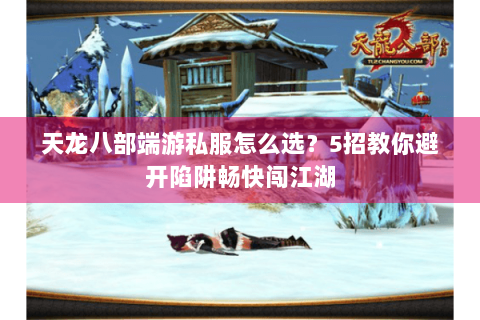 天龙八部端游私服怎么选?5招教你避开陷阱畅快闯江湖 天龙八部端游私服怎么选?5招教你避开陷阱畅快闯江湖