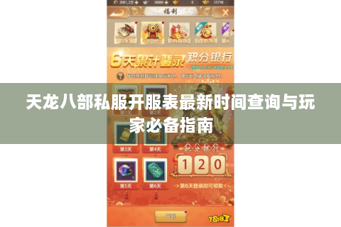 天龙八部私服开服表最新时间查询与玩家必备指南 天龙八部私服开服表最新时间查询与玩家必备指南